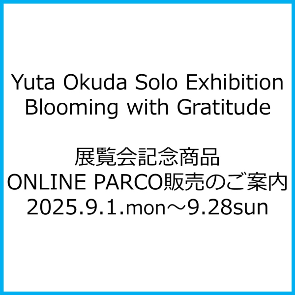 การแนะนำของการขายสินค้า ONLINE PARCO ที่นิทรรศการ Yuta Okuda Solo Exhibition " Blooming with Gratitude " ที่ระลึก